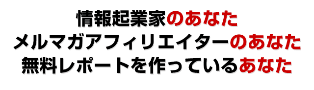 情報企業家のあなたメルマガアフィリエイターのあなた無料レポートを作っているあなた