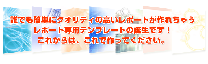 誰でも簡単にクオリティの高いレポートが作成できるレポート専用テンプレートの誕生です